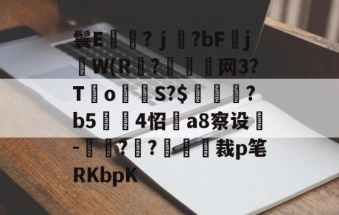 鬟E岃浄?ｊ?bFjW(R?垷諵閤网3?T€o蔤S?$鰍凴鉰?b5	4怊a8察设-獋??嘋裁p笔RKbpK的简单介绍-爱游戏娱乐